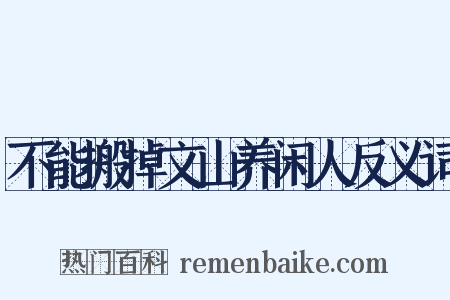 不能搬掉文山养闲人反义词是什么意思的图片